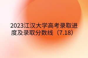 2023江汉大学高考录取进度及录取分数线（7.18）