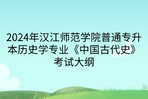 2024年汉江师范学院普通专升本历史学专业《中国古代史》考试大纲