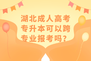 湖北成人高考专升本可以跨专业报考吗？