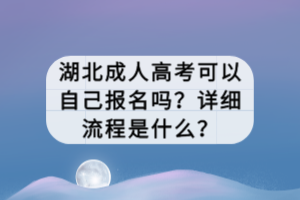 湖北成人高考可以自己报名吗？详细流程是什么？