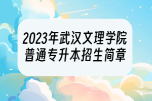 2023年武汉文理学院普通专升本招生简章