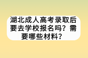 湖北成人高考录取后要去学校报名吗？需要哪些材料？