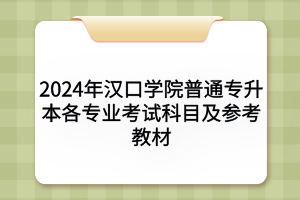 2024年汉口学院普通专升本各专业考试科目及参考教材