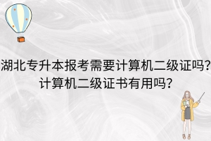 湖北专升本报考需要计算机二级证吗？计算机二级证书有用吗？