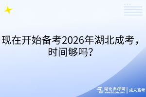 现在开始备考2026年湖北成考，时间够吗？