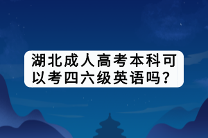 湖北成人高考本科可以考四六级英语吗？