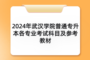 2024年武汉学院普通专升本各专业考试科目及参考教材