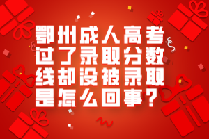 鄂州成人高考过了录取分数线却没被录取是怎么回事？