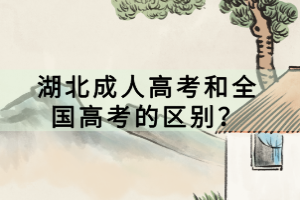 湖北成人高考和全国高考的区别？
