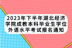 2023年下半年湖北经济学院成教本科毕业生学位外语水平考试报名通知