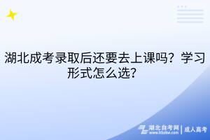 湖北成考录取后还要去上课吗？学习形式怎么选？