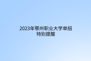 2023年鄂州职业大学单招特别提醒