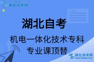 湖北自考机电一体化技术专科专业课顶替表_顶替学分_顶替科目_顶替说明
