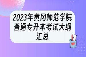 2023年黄冈师范学院普通专升本考试大纲汇总
