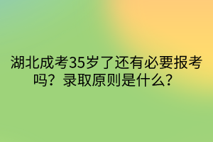 湖北成考35岁了还有必要报考吗？录取原则是什么？