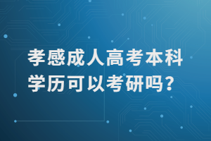 孝感成人高考本科学历可以考研吗？