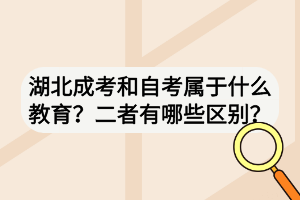 湖北成考和自考属于什么教育？二者有哪些区别？