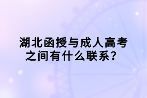 湖北函授与成人高考之间有什么联系？