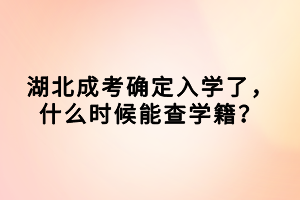 湖北成考确定入学了，什么时候能查学籍？