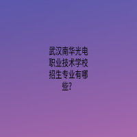 武汉南华光电职业技术学校招生专业有哪些？