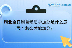 湖北全日制自考助学加分是什么意思？怎么才能加分？
