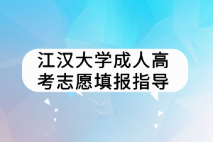 江汉大学成人高考志愿填报指导