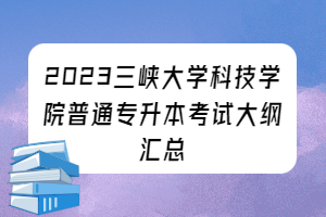 2023年三峡大学科技学院普通专升本考试大纲汇总