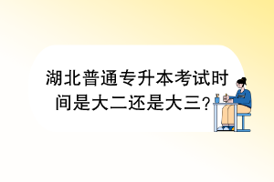 湖北普通专升本考试时间是大二还是大三？