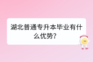 湖北普通专升本毕业有什么优势？