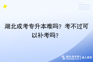 湖北成考专升本难吗？考不过可以补考吗？