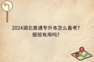 2024湖北普通专升本怎么备考？报班有用吗？