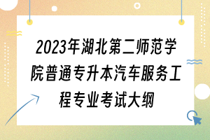 2023年湖北第二师范学院普通专升本汽车服务工程专业考试大纲