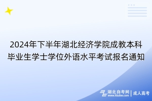 2024年下半年湖北经济学院成教本科毕业生学士学位外语水平考试报名通知