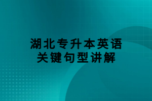 湖北专升本英语关键句型讲解