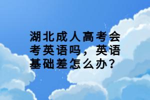 湖北成人高考会考英语吗，英语基础差怎么办？