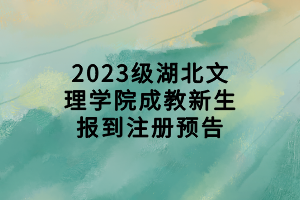 2023级湖北文理学院成教新生报到注册预告
