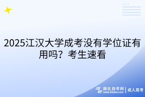 2025江汉大学成考没有学位证有用吗？考生速看