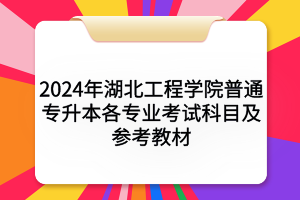 2024年湖北工程学院普通专升本各专业考试科目及参考教材