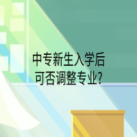 中专新生入学后可否调整专业?
