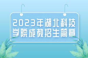 2023年湖北科技学院成教招生简章