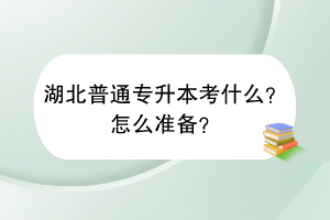湖北普通专升本考什么？怎么准备？