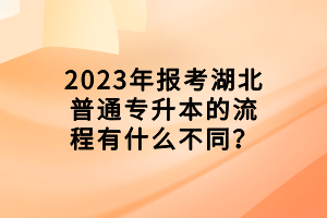 2023年报考湖北普通专升本的流程有什么不同？