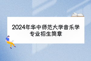2024年华中师范大学音乐学专业招生简章
