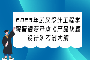 2023年武汉设计工程学院普通专升本《产品快题设计》考试大纲