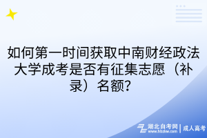 如何第一时间获取中南财经政法大学成考是否有征集志愿（补录）名额？