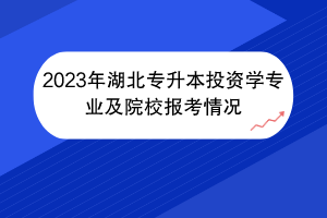 2023年湖北专升本投资学专业及院校报考情况