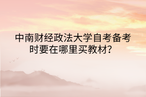 中南财经政法大学自考备考时要在哪里买教材？