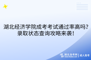 湖北经济学院成考考试通过率高吗？录取状态查询攻略来袭！