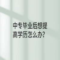 中专毕业后想提高学历怎么办？