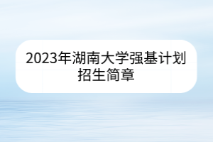 2023年湖南大学强基计划招生简章